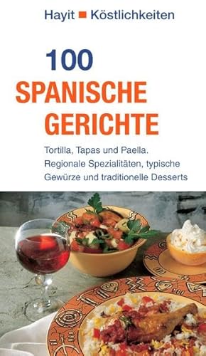 100 spanische Gerichte: Tortilla, Tapas und Paella. Regionale Spezialitäten, typische Gewürze und traditionelle Desserts (Hayit Köstlichkeiten)