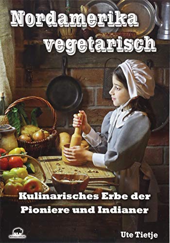 Nordamerika vegetarisch: Kulinarisches Erbe der Pioniere und Indianer von Buffalo Verlag