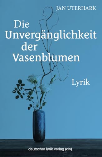 Die Unvergänglichkeit der Vasenblumen: Lyrik (deutscher lyrik verlag) von Fischer, Karin