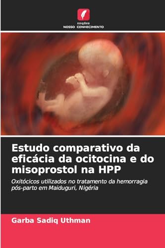 Estudo comparativo da eficácia da ocitocina e do misoprostol na HPP: Oxitócicos utilizados no tratamento da hemorragia pós-parto em Maiduguri, Nigéria von Edições Nosso Conhecimento