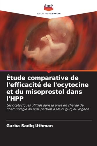 Étude comparative de l'efficacité de l'ocytocine et du misoprostol dans l'HPP: Les ocytociques utilisés dans la prise en charge de l'hémorragie du post-partum à Maiduguri, au Nigeria von Editions Notre Savoir