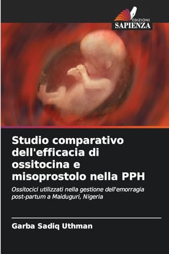 Studio comparativo dell'efficacia di ossitocina e misoprostolo nella PPH: Ossitocici utilizzati nella gestione dell'emorragia post-partum a Maiduguri, Nigeria von Edizioni Sapienza