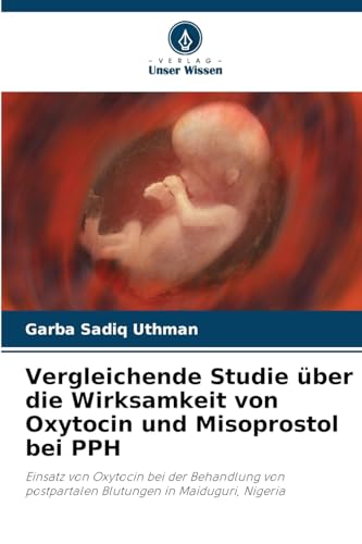 Vergleichende Studie über die Wirksamkeit von Oxytocin und Misoprostol bei PPH: Einsatz von Oxytocin bei der Behandlung von postpartalen Blutungen in Maiduguri, Nigeria von Verlag Unser Wissen