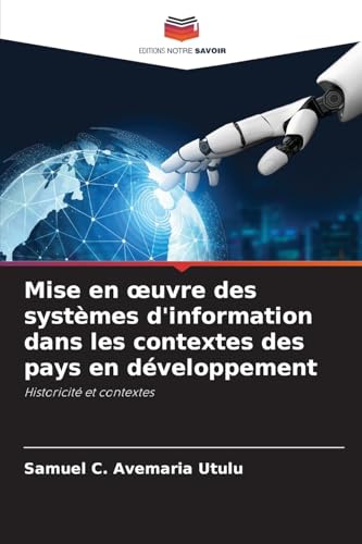 Mise en ¿uvre des systèmes d'information dans les contextes des pays en développement: Historicité et contextes von Editions Notre Savoir