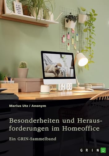 Besonderheiten und Herausforderungen im Homeoffice. Untersuchungen aus arbeitsrechtlicher und gesundheitlicher Sicht: Ein GRIN-Sammelband von GRIN Verlag