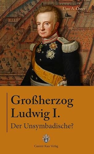 Großherzog Ludwig I. - Der Unsymbadische?: Lebemann, Gegner Napoleons, Förderer der Wissenschaften