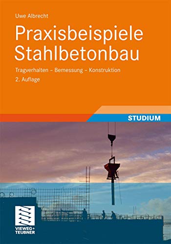 Praxisbeispiele Stahlbetonbau: Tragverhalten - Bemessung - Konstruktion von Vieweg+Teubner Verlag