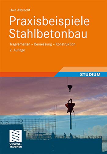 Praxisbeispiele Stahlbetonbau: Tragverhalten - Bemessung - Konstruktion Praxisbeispiele Stahlbetonbau: Tragverhalten - Bemessung - Konstruktion von Vieweg+Teubner Verlag