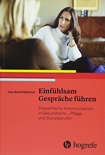 Einfühlsam Gespräche führen: Empathische Kommunikation in Gesundheits–, Pflege– und Sozialberufen Einfühlsam Gespräche führen: Empathische Kommunikation in Gesundheits–, Pflege– und Sozialberufen