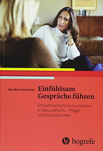 Einfühlsam Gespräche führen: Empathische Kommunikation in Gesundheits–, Pflege– und Sozialberufen