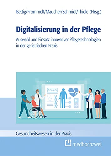 Digitalisierung in der Pflege: Auswahl und Einsatz innovativer Pflegetechnologien in der geriatrischen Praxis (Gesundheitswesen in der Praxis)