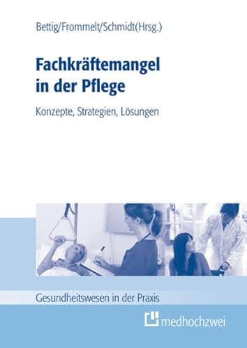 Fachkräftemangel in der Pflege: Konzepte, Strategien, Lösungen (Gesundheitswesen in der Praxis) von medhochzwei Verlag