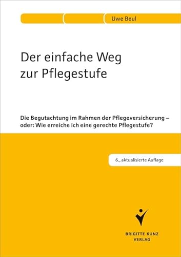 Der einfache Weg zur Pflegestufe: Die Begutachtung im Rahmen der Pflegeversicherung - oder: Wie erreiche ich eine gerechte Pflegestufe? von Kunz / Schlütersche