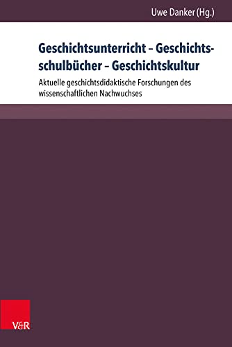 Geschichtsunterricht - Geschichtsschulbücher - Geschichtskultur: Aktuelle geschichtsdidaktische Forschungen des wissenschaftlichen Nachwuchses (Beihefte zur Zeitschrift für Geschichtsdidaktik) von V&R unipress