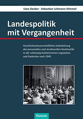 Landespolitik mit Vergangenheit: Geschichtswissenschaftliche Aufarbeitung der personellen und strukturellen Kontinuität in der schleswig-holsteinischen Legislative und Exekutive nach 1945