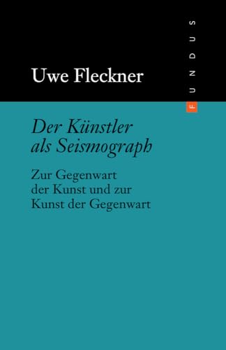 Der Künstler als Seismograph. Zur Gegenwart der Kunst und zur Kunst der Gegenwart. FUNDUS Band 198 Der Künstler als Seismograph. Zur Gegenwart der Kunst und zur Kunst der Gegenwart. FUNDUS Band 198