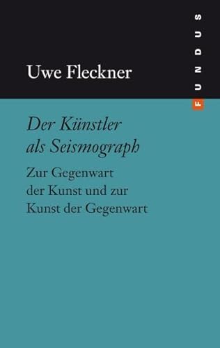 Der Künstler als Seismograph. Zur Gegenwart der Kunst und zur Kunst der Gegenwart. FUNDUS Band 198 Der Künstler als Seismograph. Zur Gegenwart der Kunst und zur Kunst der Gegenwart. FUNDUS Band 198