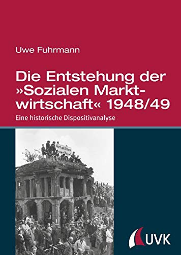 Die Entstehung der »Sozialen Marktwirtschaft« 1948/49. Eine historische Dispositivanalyse von Uvk Verlag