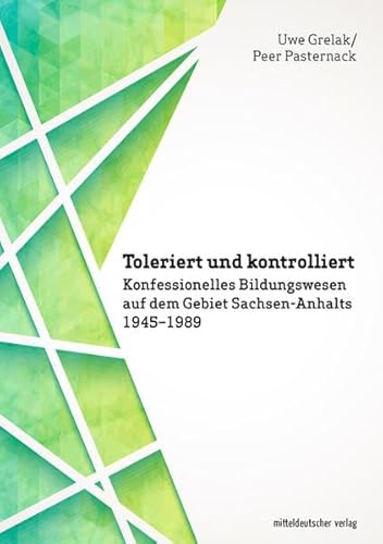 Toleriert und kontrolliert: Konfessionelles Bildungswesen auf dem Gebiet Sachsen-Anhalts 1945–1989 Toleriert und kontrolliert: Konfessionelles Bildungswesen auf dem Gebiet Sachsen-Anhalts 1945–1989