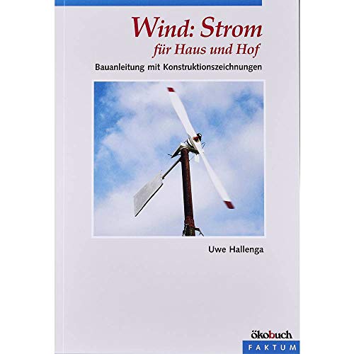 Wind: Strom für Haus und Hof: Eine Bauanleitung: Bauanleitung mit Konstruktionszeichnungen