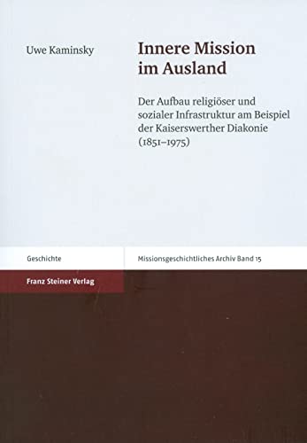 Innere Mission im Ausland. Der Aufbau religiöser und sozialer Infrastruktur am Beispiel der Kaiserswerther Diakonie (1851-1975) (Missionsgeschichtliches Archiv, Band 15)