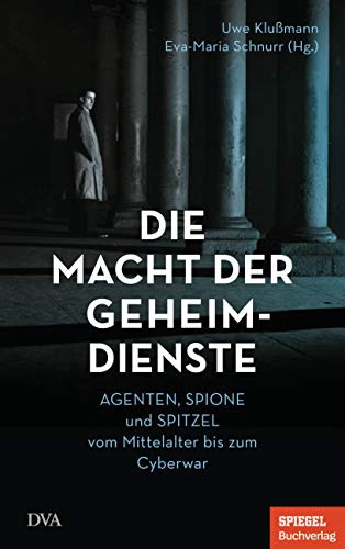 Die Macht der Geheimdienste: Agenten, Spione und Spitzel vom Mittelalter bis zum Cyberwar - Ein SPIEGEL-Buch von DVA Dt.Verlags-Anstalt