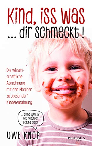 Kind, iss was ... dir schmeckt!: Die wissenschaftliche Abrechnung mit den Märchen zu "gesunder" Kinderernährung: Die wissenschaftliche Abrechnung mit den Märchen zu „gesunder“ Kinderernährung