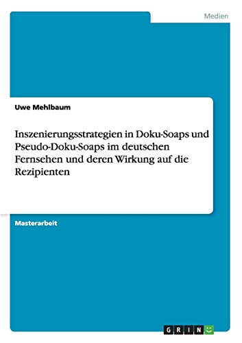 Inszenierungsstrategien in Doku-Soaps und Pseudo-Doku-Soaps im deutschen Fernsehen und deren Wirkung auf die Rezipienten von Books on Demand