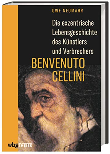 Die exzentrische Lebensgeschichte des Künstlers und Verbrechers Benvenuto Cellini Die exzentrische Lebensgeschichte des Künstlers und Verbrechers Benvenuto Cellini