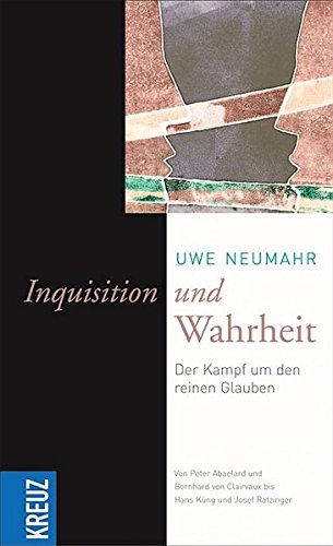 Inquisition und Wahrheit: Der Kampf um den reinen Glauben von Peter Abaelard und Bernhard von Clairvaux bis Hans Küng und Joseph Ratzinger von Kreuz Verlag