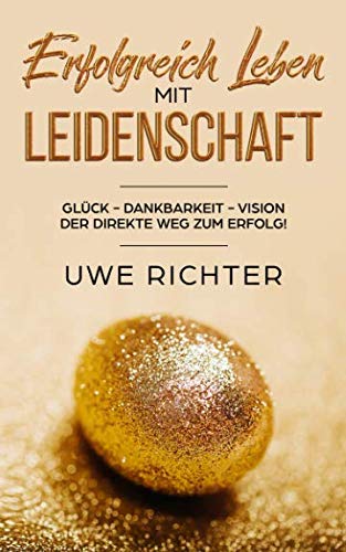 ERFOLGREICH LEBEN MIT LEIDENSCHAFT: Glück - Dankbarkeit - Vision Der direkte Weg zum Erfolg! von Independently published