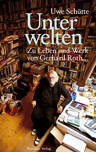 Unterwelten. Zu Leben und Werk von Gerhard Roth