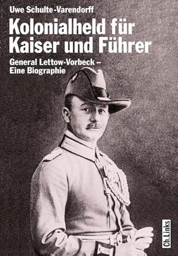Kolonialheld für Kaiser und Führer: General Lettow-Vorbeck – Mythos und Wirklichkeit