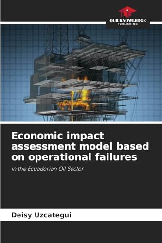 Economic impact assessment model based on operational failures: in the Ecuadorian Oil Sector von Our Knowledge Publishing