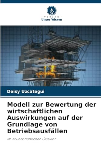 Modell zur Bewertung der wirtschaftlichen Auswirkungen auf der Grundlage von Betriebsausfällen: im ecuadorianischen Ölsektor von Verlag Unser Wissen