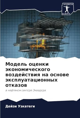 Модель оценки экономического воздействия на основе эксплуатационных отказов: в нефтяном секторе Эквадора: w neftqnom sektore Jekwadora von Sciencia Scripts