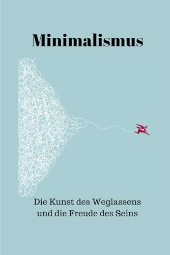 Minimalismus: Die Kunst des Weglassens und die Freude des Seins Minimalismus: Die Kunst des Weglassens und die Freude des Seins von Independently published