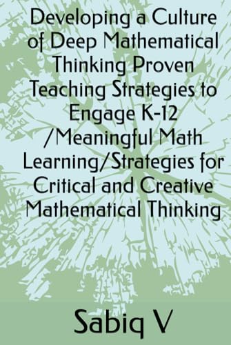 Developing a Culture of Deep Mathematical Thinking Proven Teaching Strategies to Engage K-12 /Meaningful Math Learning/Strategies for Critical and Creative Mathematical Thinking Developing a Culture of Deep Mathematical Thinking Proven Teaching Strategies to Engage K-12 /Meaningful Math Learning/Strategies for Critical and Creative Mathematical Thinking von Independently published