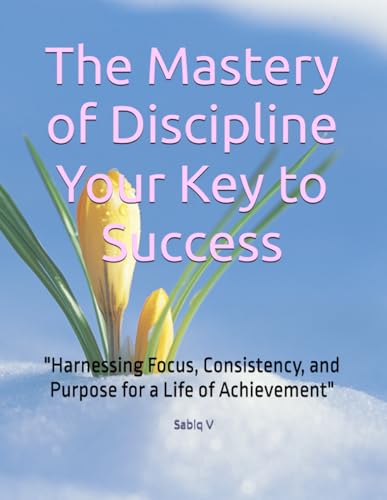 The Mastery of Discipline Your Key to Success: "Harnessing Focus, Consistency, and Purpose for a Life of Achievement" The Mastery of Discipline Your Key to Success: "Harnessing Focus, Consistency, and Purpose for a Life of Achievement" von Independently published