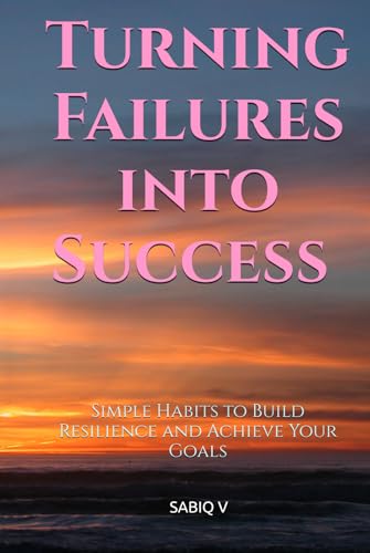 Turning Failures into Success : Simple Habits to Build Resilience and Achieve Your Goals: "Unlocking Your Potential Through Resilience and Purpose-Driven Habits" von Independently published