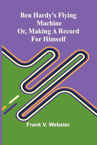 Ben Hardy's flying machine; or, Making a record for himself von Alpha Edition
