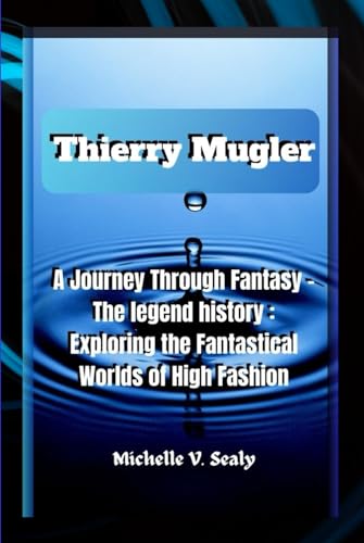 THIERRY MUGLER: A Journey Through Fantasy - The legend history : Exploring the Fantastical Worlds of High Fashion von Independently published