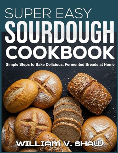 SUPER EASY SOURDOUGH COOKBOOK: Simple Steps to Bake Delicious, Fermented Breads at Home SUPER EASY SOURDOUGH COOKBOOK: Simple Steps to Bake Delicious, Fermented Breads at Home von Independently published
