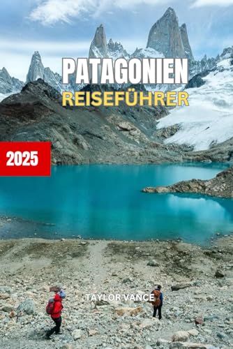 Patagonien REISEFÜHRER 2025: Entdecken Sie die Wunder Patagoniens von Independently published