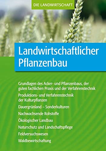 Landwirtschaftlicher Pflanzenbau: Grundlagen des Acker- und Pflanzenbaus, der guten fachlichen Praxis und der Verfahrentechnik sowie der ... Feldversuchswesen, Waldbewirtschaftung