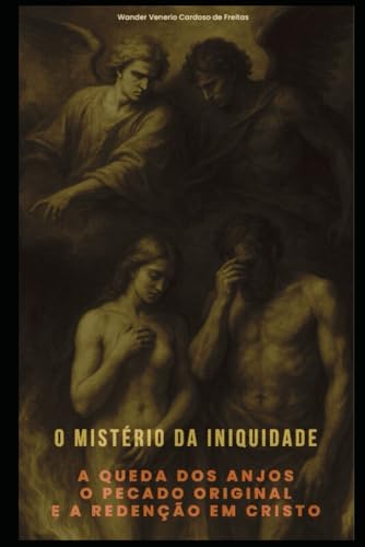 O MISTÉRIO DA INIQUIDADE: A QUEDA DOS ANJOS, O PECADO ORIGINAL E A REDENÇÃO EM CRISTO von Independently published