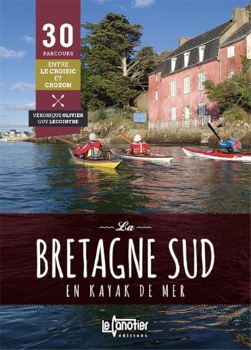 LA BRETAGNE SUD EN KAYAK DE MER 30 PARCOURS - 2EME EDITION: 30 parcours du Croisic à Crozon