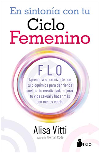 EN SINTONIA CON TU CICLO FEMENINO: FLO aprende a sincronizarte con tu bioquímica para dar rienda suelta a tu creatividad, mejorar tu vida sexual y hacer más con menos estrés von Editorial Sirio