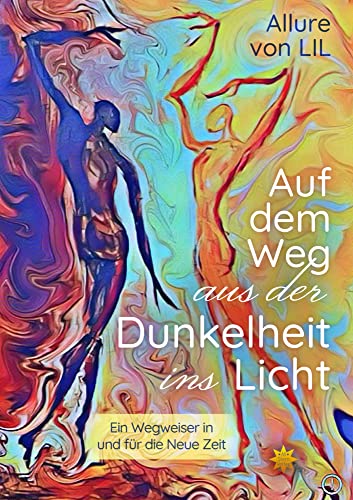 Auf dem Weg aus der Dunkelheit ins Licht: Ein Wegweiser in und für die Neue Zeit