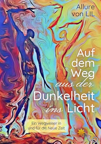 Auf dem Weg aus der Dunkelheit ins Licht: Ein Wegweiser in und für die Neue Zeit